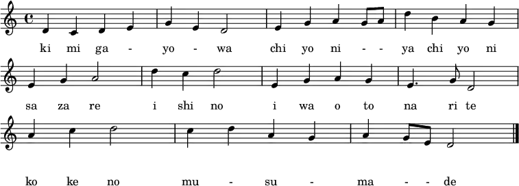 \layout {
\context {
\Score
\omit BarNumber
}
}
\header {
title = "君が代"
composer = \markup \column {
"古 歌"
"林 廣守 作曲"
}
}
\relative c' {
d c d e | g e d2 | e4 g a g8 a | d4 b a g |\break
e g a2 | d4 c d2 | e,4 g a g | e4. g8 d2 |\break
a'4 c d2 | c4 d a g | a g8 e d2 \bar "|."
}
\addlyrics {
き み が 一 よ 一 は
ち よ に 一 一 や ち よ に
さ ざ れ い し の
い わ お と な り て
こ け の む 一 す 一 ま 一 一 で
}
\addlyrics {
ki mi ga - yo - wa
chi yo ni - - ya chi yo ni
sa za re i shi no
i wa o to na ri te
ko ke no mu - su - ma - - de
}
\midi {\tempo 4=60}