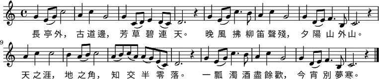 \relative c' {
\set Score.tempoHideNote = ##t
\key c \major
\time 4/4
\tempo 4 = 96
g'4 e8(g) c2 | a4 c4 g2 | g4 c,8( d) e4 d8(c) | d2. r4 |
g4 e8(g) c4. b8 | a4 c4 g2 | g4 d8(e8) f4. b,8 | c2. r4 |
a'4 c4 c2 | b4 a8(b) c2 | a8( b) c( a) a( g) e( c) | d2. r4 |
g4 e8( g) c4. b8 | a4 c4 g2 | g4 d8(e) f4. b,8 | c2. r4 \bar "|." }
\addlyrics {
長 亭 外, 古 道 邊, 芳 草 碧 連 天。
晚 風 拂 柳 笛 聲 殘, 夕 陽 山 外 山。
天 之 涯, 地 之 角, 知 交 半 零 落。
一 瓢 濁 酒 盡 餘 歡, 今 宵 別 夢 寒。
}