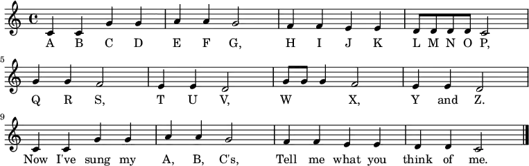 \relative c' {
\key c \major \time 4/4
c4 c4 g'4 g4 \bar "|" a4 a4 g2 \bar "|"
f4 f4 e4 e4 \bar "|" d8 d8 d8 d8 c2 \bar "|" \break
g'4 g4 f2 \bar "|" e4 e4 d2 \bar "|"
g8 g8 g4 f2 \bar "|" e4 e4 d2 \bar "|" \break
c4 c4 g'4 g4 \bar "|" a4 a4 g2 \bar "|"
f4 f4 e4 e4 \bar "|" d4 d4 c2 \bar "|."
}
\addlyrics {
A B C D E F G,
H I J K L M N O P,
Q R S, T U V,
W X, Y and Z.
Now I've sung my A, B, C's,
Tell me what you think of me.
}