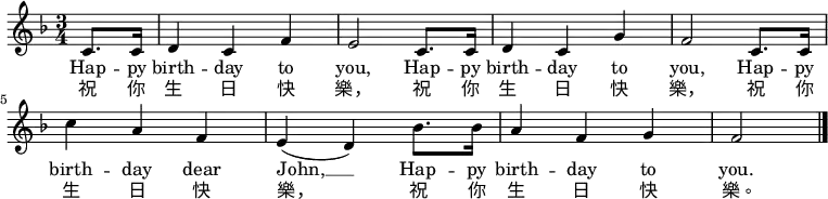 \relative c' { \key f \major \time 3/4 \partial 4 c8. c16 | d4 c f | e2 c8. c16 | d4 c g' | f2 c8. c16 | c'4 a f | e( d) bes'8. bes16 | a4 f g | f2 \bar "|." } \addlyrics { Hap -- py birth -- day to you, Hap -- py birth -- day to you, Hap -- py birth -- day dear John, __ Hap -- py birth -- day to you. } \addlyrics { 祝 你 生 日 快 樂, 祝 你 生 日 快 樂, 祝 你 生 日 快 樂, 祝 你 生 日 快 樂。 }